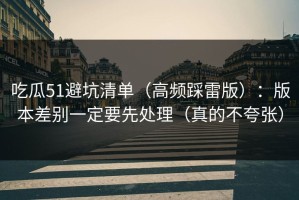 吃瓜51避坑清单（高频踩雷版）：版本差别一定要先处理（真的不夸张）