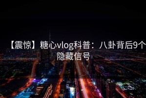 【震惊】糖心vlog科普：八卦背后9个隐藏信号
