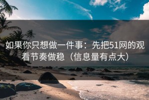 如果你只想做一件事：先把51网的观看节奏做稳（信息量有点大）