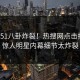 今晚51八卦炸裂！热搜网点击揭秘，惊人明星内幕细节太炸裂