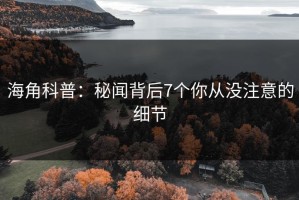 海角科普：秘闻背后7个你从没注意的细节