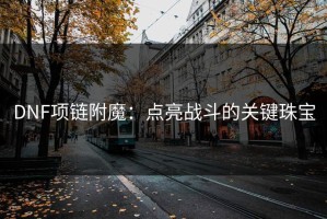 DNF项链附魔：点亮战斗的关键珠宝