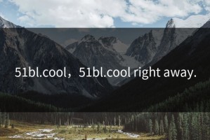 51bl.cool，51bl.cool right away.