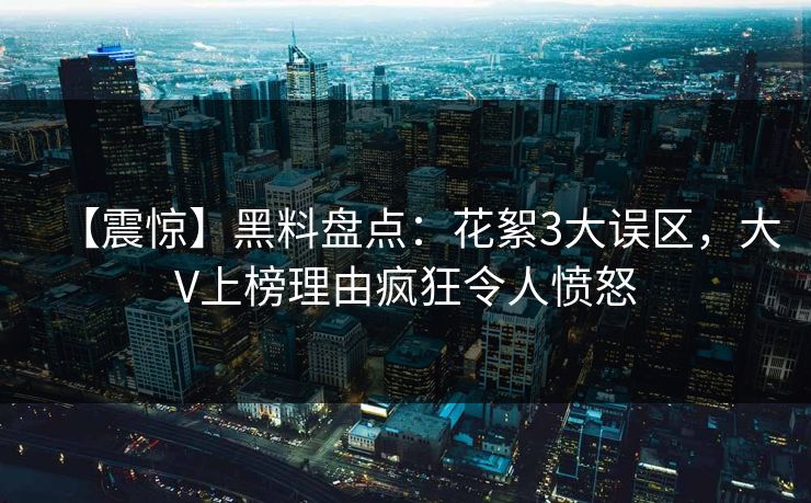【震惊】黑料盘点：花絮3大误区，大V上榜理由疯狂令人愤怒