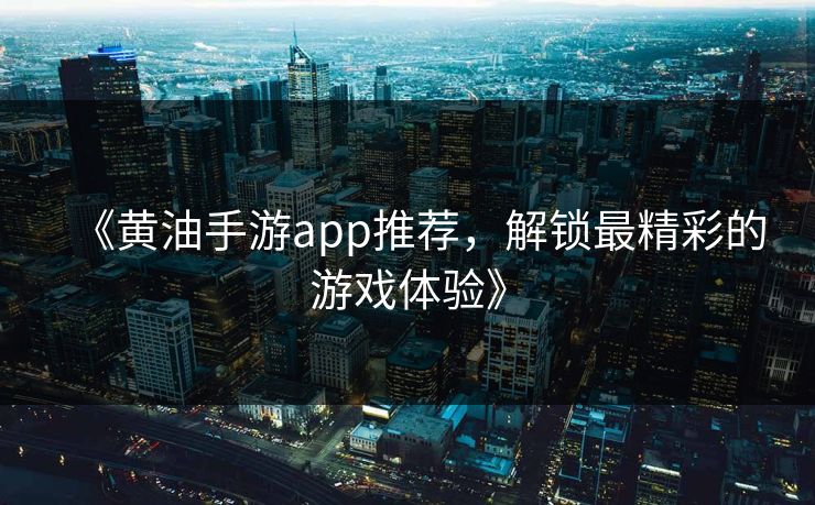 《黄油手游app推荐，解锁最精彩的游戏体验》