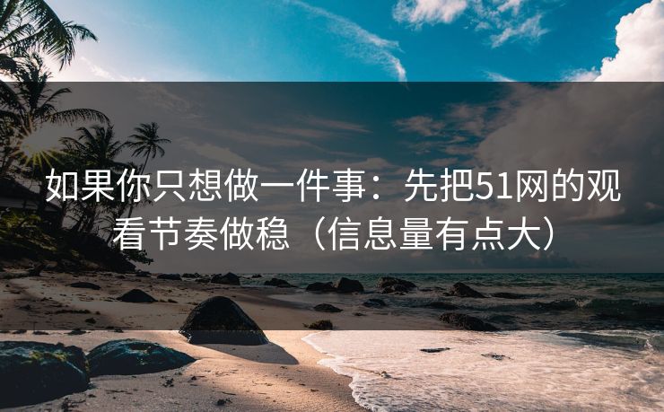 如果你只想做一件事：先把51网的观看节奏做稳（信息量有点大）