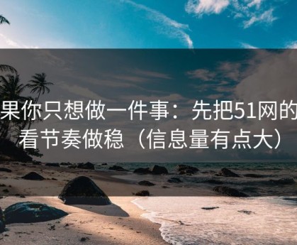 如果你只想做一件事：先把51网的观看节奏做稳（信息量有点大）