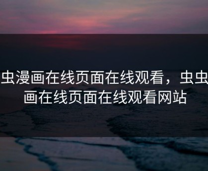 虫虫漫画在线页面在线观看，虫虫漫画在线页面在线观看网站