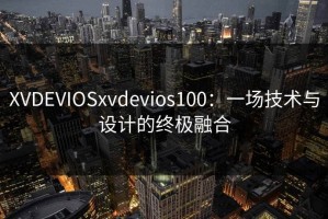XVDEVIOSxvdevios100：一场技术与设计的终极融合