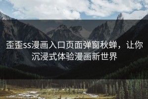 歪歪ss漫画入口页面弹窗秋蝉，让你沉浸式体验漫画新世界