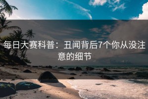 每日大赛科普：丑闻背后7个你从没注意的细节