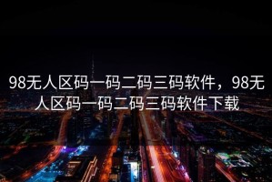 98无人区码一码二码三码软件，98无人区码一码二码三码软件下载