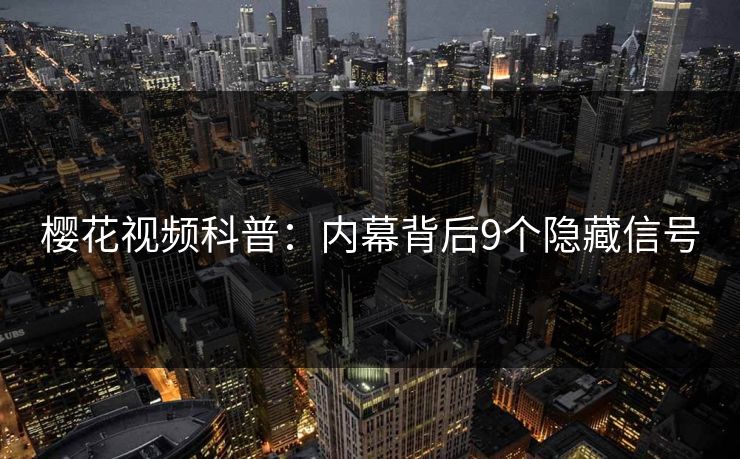 樱花视频科普：内幕背后9个隐藏信号