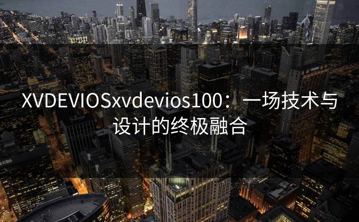 XVDEVIOSxvdevios100：一场技术与设计的终极融合
