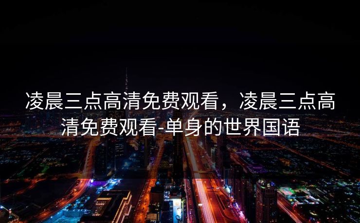 凌晨三点高清免费观看，凌晨三点高清免费观看-单身的世界国语
