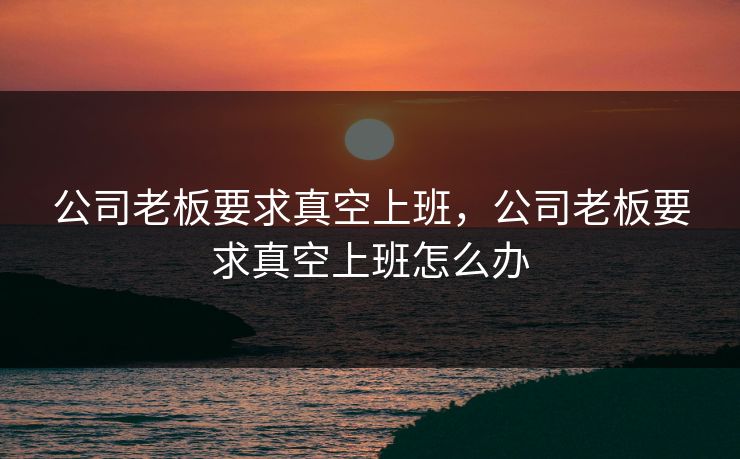 公司老板要求真空上班，公司老板要求真空上班怎么办