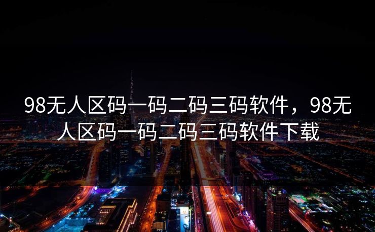 98无人区码一码二码三码软件，98无人区码一码二码三码软件下载