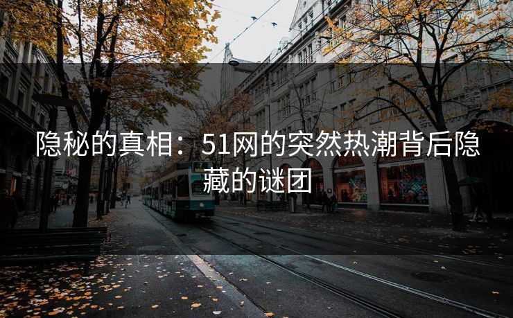 隐秘的真相：51网的突然热潮背后隐藏的谜团